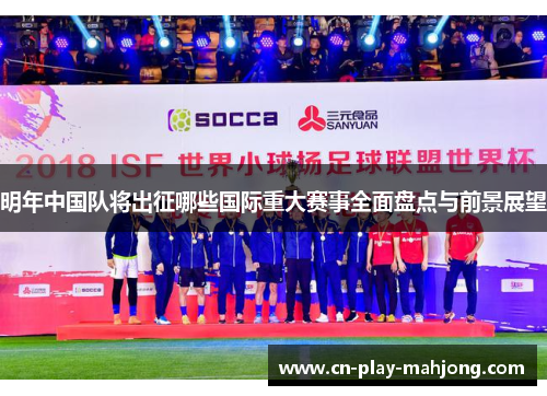 明年中国队将出征哪些国际重大赛事全面盘点与前景展望
