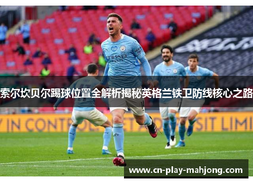 索尔坎贝尔踢球位置全解析揭秘英格兰铁卫防线核心之路