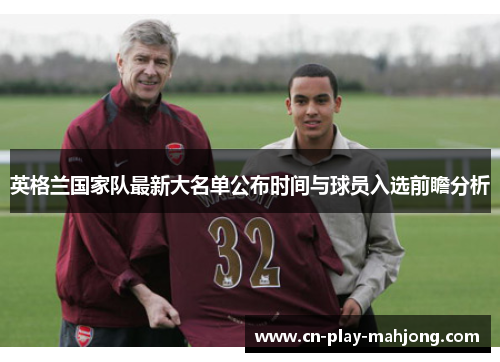 英格兰国家队最新大名单公布时间与球员入选前瞻分析