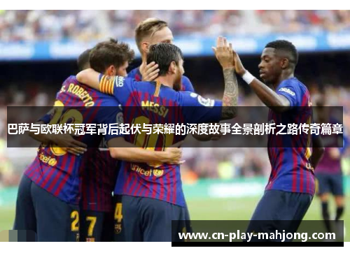 巴萨与欧联杯冠军背后起伏与荣耀的深度故事全景剖析之路传奇篇章