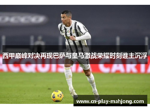 西甲巅峰对决再现巴萨与皇马激战荣耀时刻谁主沉浮
