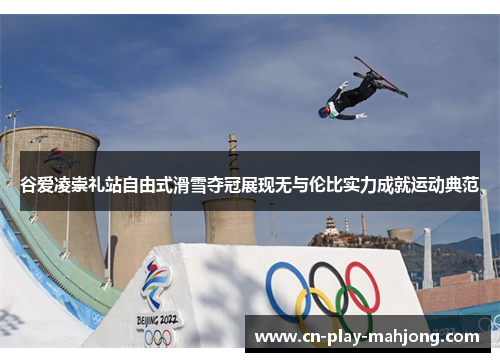 谷爱凌崇礼站自由式滑雪夺冠展现无与伦比实力成就运动典范