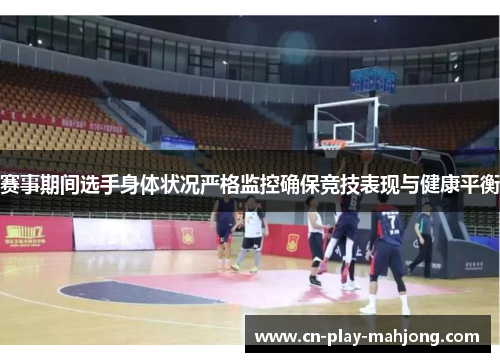 赛事期间选手身体状况严格监控确保竞技表现与健康平衡