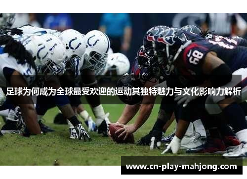 足球为何成为全球最受欢迎的运动其独特魅力与文化影响力解析