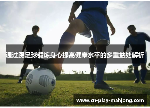 通过踢足球锻炼身心提高健康水平的多重益处解析