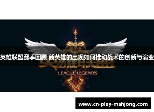 英雄联盟赛季回顾 新英雄的出现如何推动战术的创新与演变