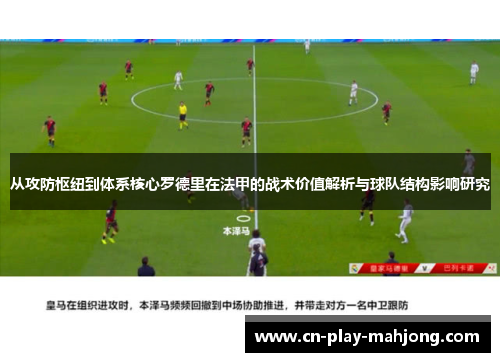 从攻防枢纽到体系核心罗德里在法甲的战术价值解析与球队结构影响研究