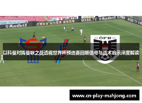 以科曼对阵曼联之战透视世界杯预选赛回暖信号与战术启示深度解读