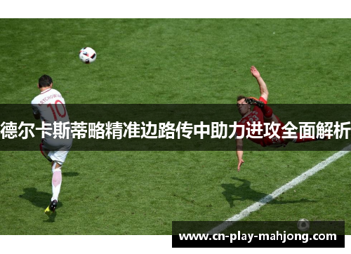 德尔卡斯蒂略精准边路传中助力进攻全面解析