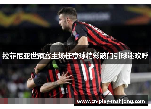 拉菲尼亚世预赛主场任意球精彩破门引球迷欢呼