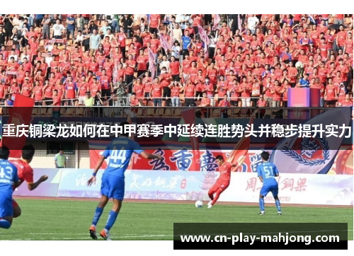 重庆铜梁龙如何在中甲赛季中延续连胜势头并稳步提升实力